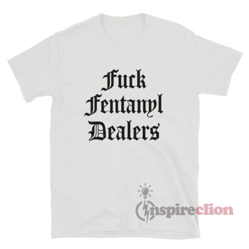 Fuck Fentanyl Dealers T-Shirt