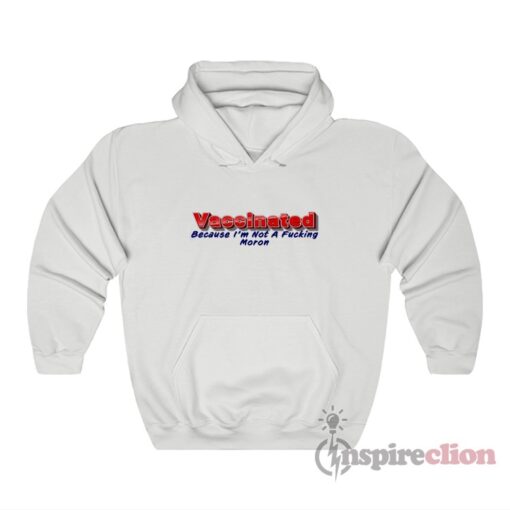 Vaccinated Because I'm Not A Fucking Moron Hoodie