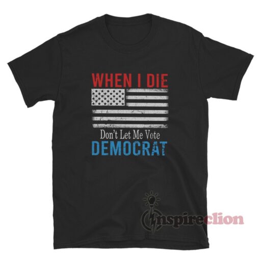When I Die Don't Let Me Vote Democrat Flag T-Shirt