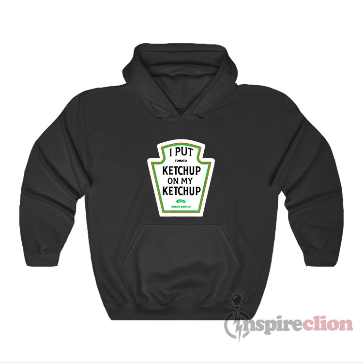 Get It Now I Put Ketchup On My Ketchup Hoodie