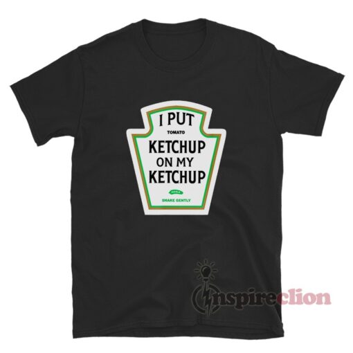 I Put Ketchup On My Ketchup T-Shirt