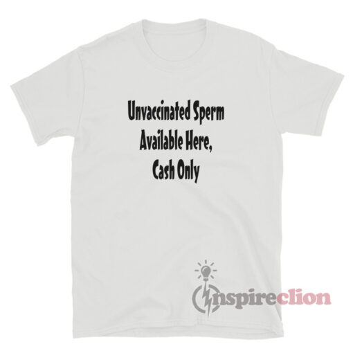Unvaccinated Sperm Available Here Cash Only T-Shirt