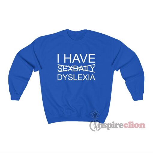 I Have Sexdaily Dyslexia Sweatshirt