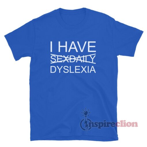 I Have Sexdaily Dyslexia Funny T-Shirt