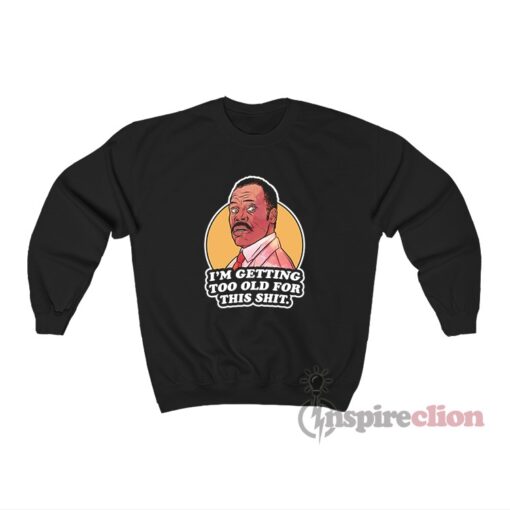 I’m Getting Too Old For This Shit Roger Murtaugh Sweatshirt
