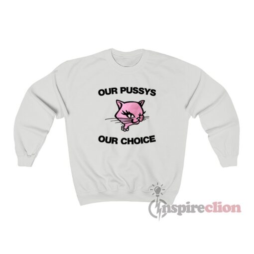 Our Pussy Our Choice Sweatshirt