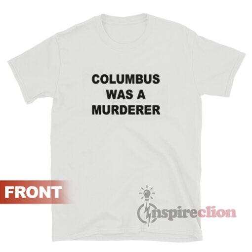Columbus Was A Murderer Stop Romanticizing Genocide T-Shirt