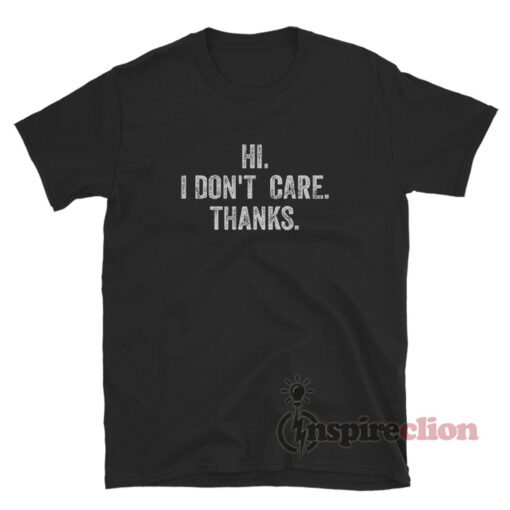 Hi I Don't Care Thanks T-Shirt