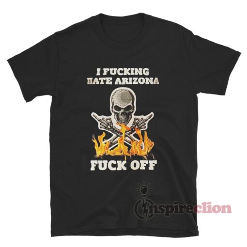 I Fucking Hate Arizona Fuck Off T-Shirt