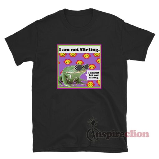 The Frog I Am Not Flirting I Am Just Hot And Talking T-Shirt