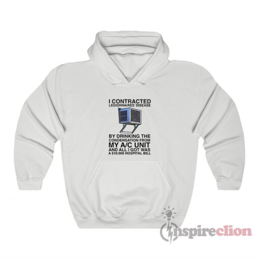 I Contracted Legionnaires Disease By Drinking The Condensation Hoodie