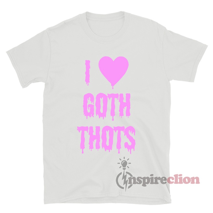 i love goth thots shirt