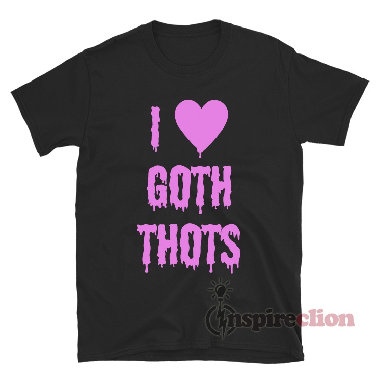 i love goth thots shirt