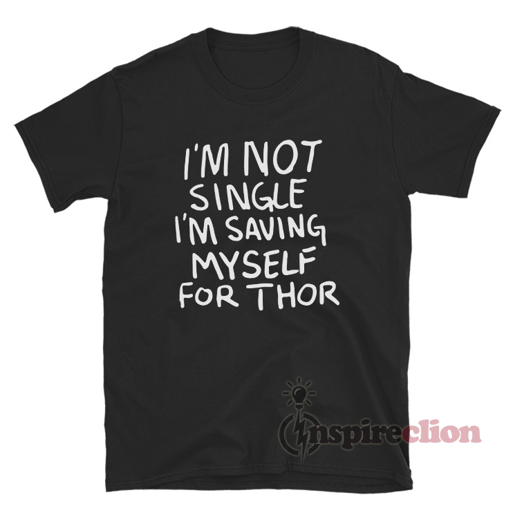 I'm Not Single I'm Saving Myself For Thor T-Shirt - Inspireclion.com