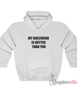 My Girlfriend Is Hotter Than You Hoodie