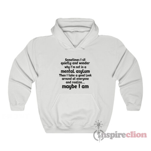 Sometimes I Sit Quietly And Wonder Why I'm Not In A Mental Asylum Hoodie
