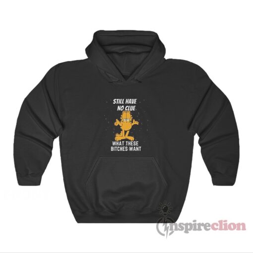 Still Have No Clue What These Bitches Want Garfield Hoodie