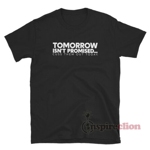 Tomorrow Isn't Promised Cuss Them Out Today T-Shirt