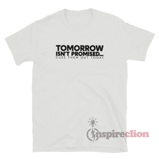 Tomorrow Isn't Promised Cuss Them Out Today T-Shirt