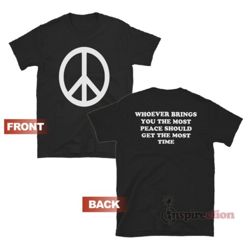 Whoever Brings You The Most Peace Should Get The Most Time T-Shirt