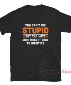 You Can't Fix Stupid But The Hats Sure Make It Easy To Identify T-Shirt