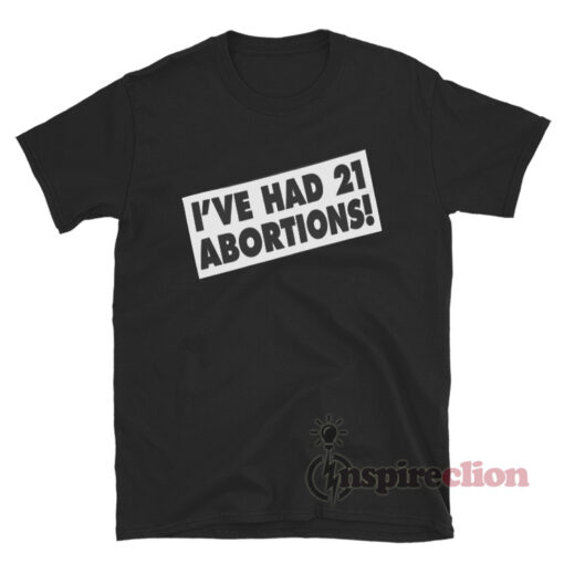 I've Had 21 Abortions T-Shirt