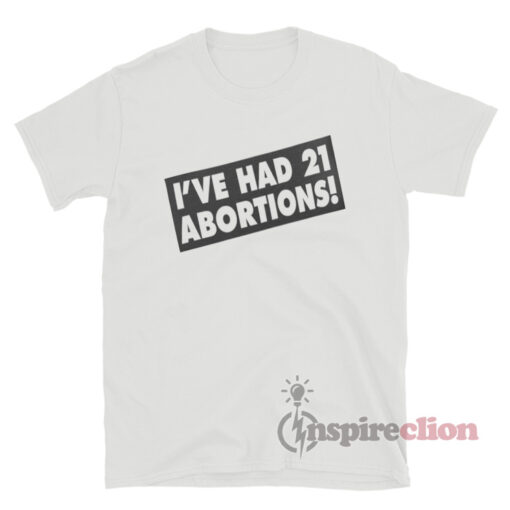 I've Had 21 Abortions T-Shirt