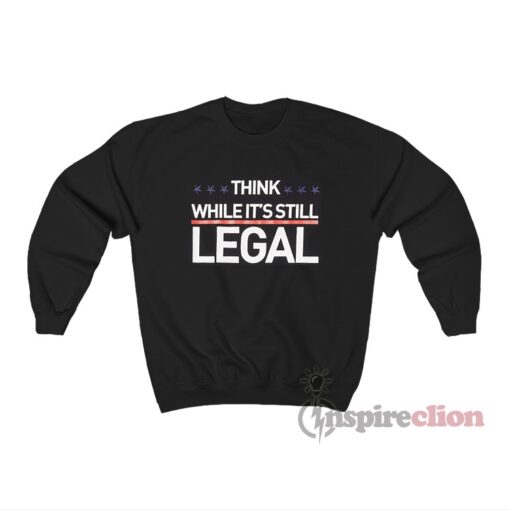 Think While It's Still Legal Sweatshirt