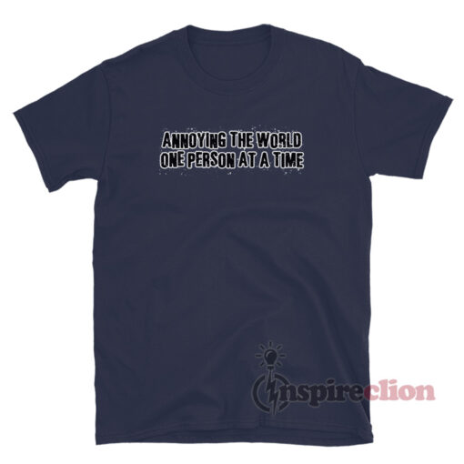 Annoying The World One Person At A Time T-Shirt