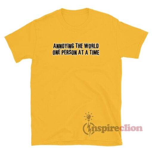 Annoying The World One Person At A Time T-Shirt