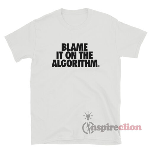 Blame It On The Algorithm T-Shirt