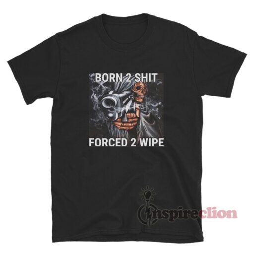 Born 2 Shit Forced 2 Wipe Badass Grim Reaper Meme T-Shirt