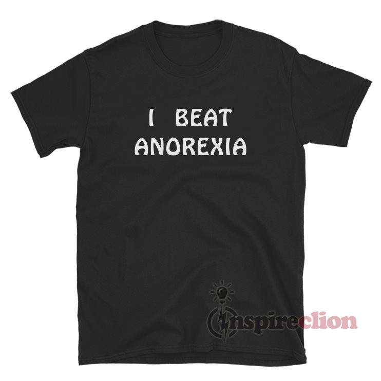 I Beat Anorexia Funny T-Shirt For Unisex- Inspireclion.com