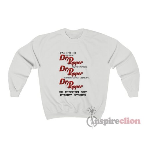 I'm Either Drinking Dr Pepper Or Pissing Out Kidney Stones Sweatshirt