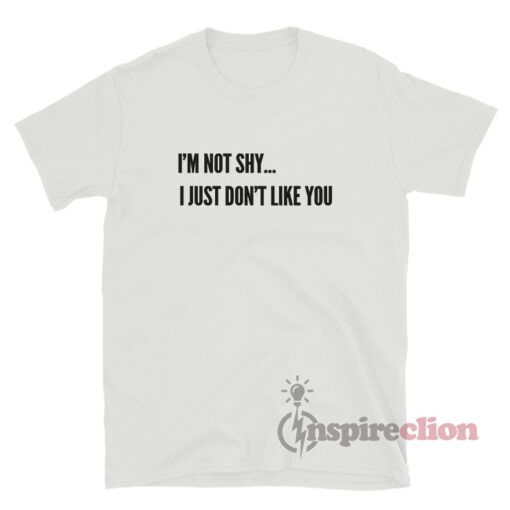 I'm Not Shy I Just Don't Like You T-Shirt