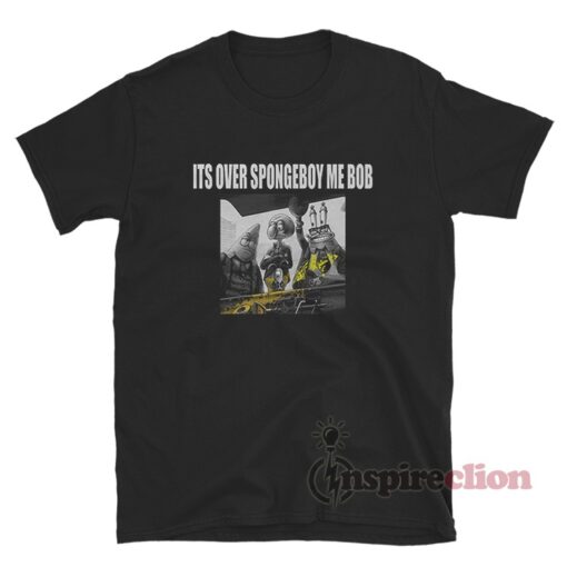 Its Over Spongeboy Me Bob Meme T-Shirt