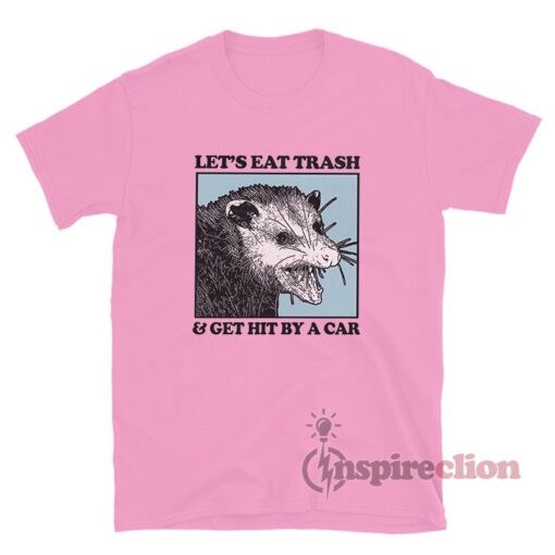 Possum Let's Eat Trash And Get Hit by A Car T-Shirt