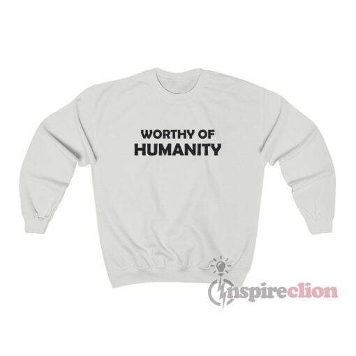 Worthy Of Humanity Sweatshirt