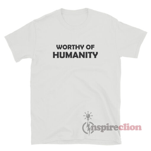 Worthy Of Humanity T-Shirt