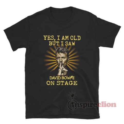 Yes I Am Old But I Saw David Bowie On Stage T-Shirt