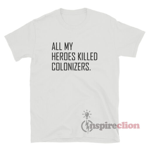 All My Heroes Killed Colonizers T-Shirt