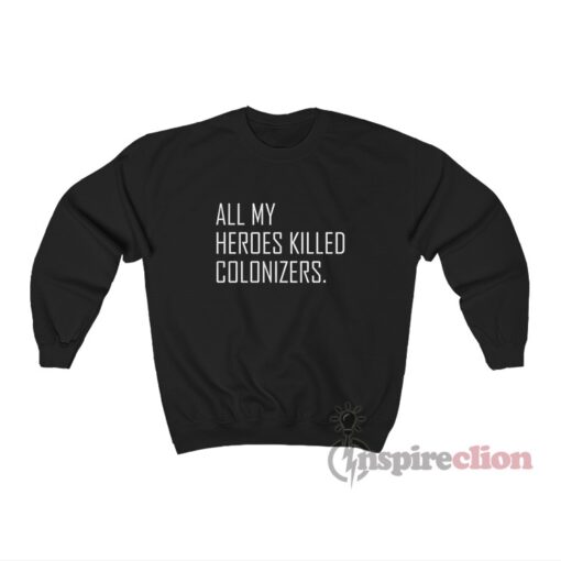 All My Heroes Killed Colonizers Sweatshirt