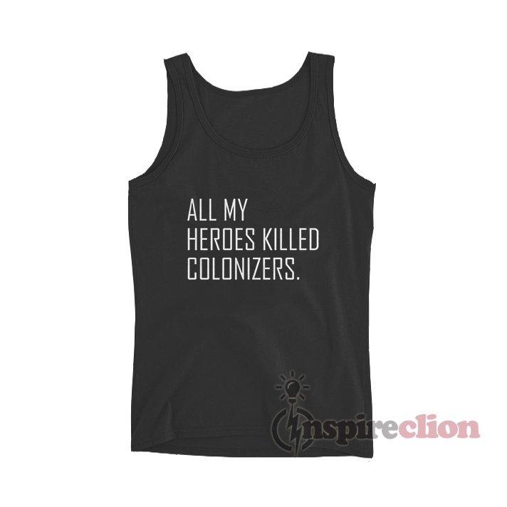 All My Heroes Killed Colonizers Tank Top Unisex Custom
