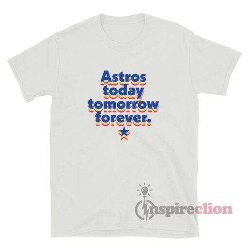 Astros Today Tomorrow Forever T-Shirt