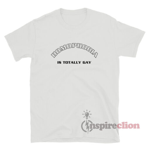 Homophobia Is Totally Gay T-Shirt