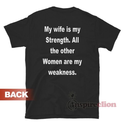 My Wife Is My Strength All The Other Women Are My Weakness T-Shirt