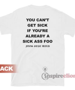 You Can't Get Sick If You're Already A Sick Ass Foo T-Shirt