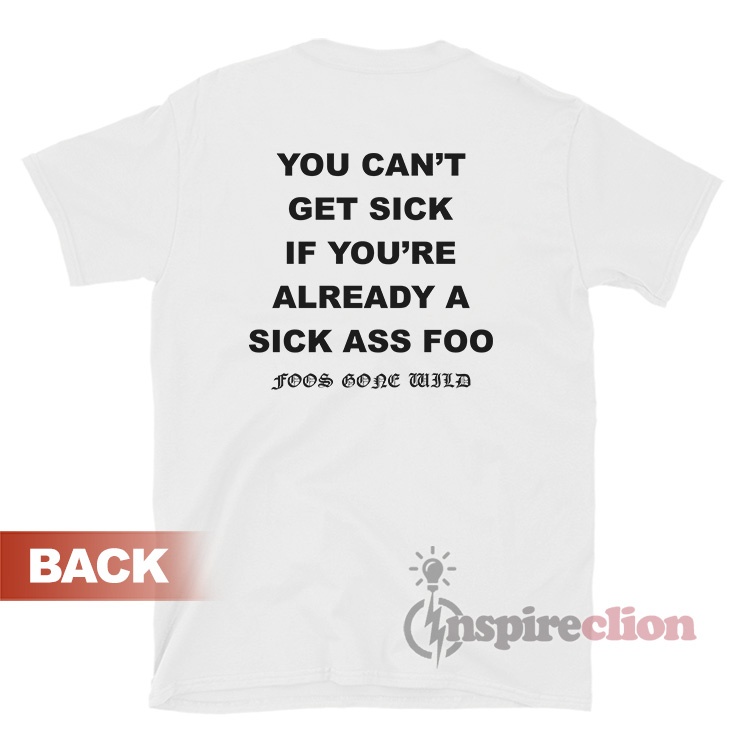 You Can't Get Sick If You're Already A Sick Ass Foo TShirt Inspireclion