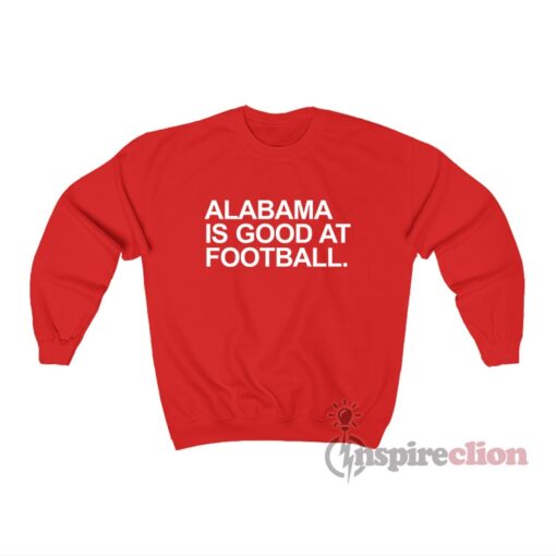 Alabama Is Good At Football Sweatshirt