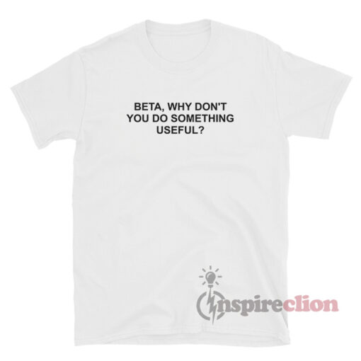 Beta Why Don't You Do Something Useful T-Shirt